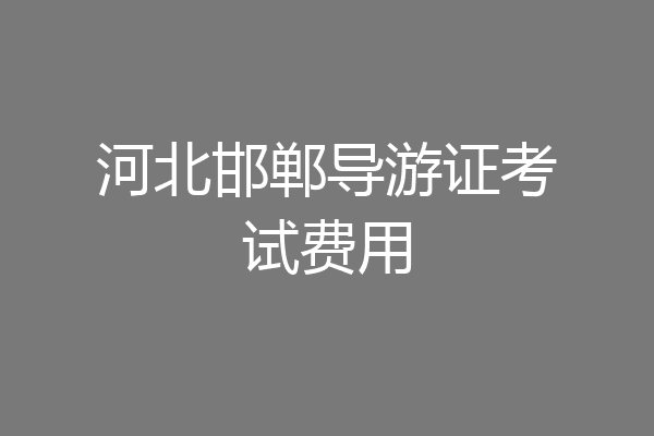 河北邯郸导游证考试费用