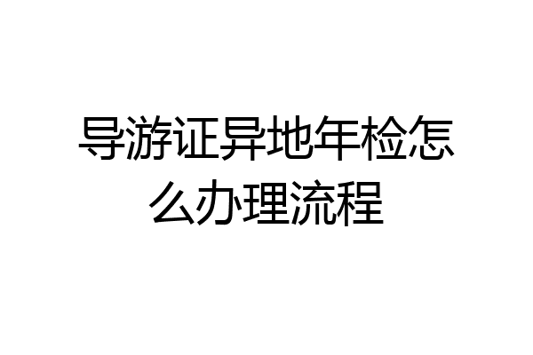 导游证异地年检怎么办理流程