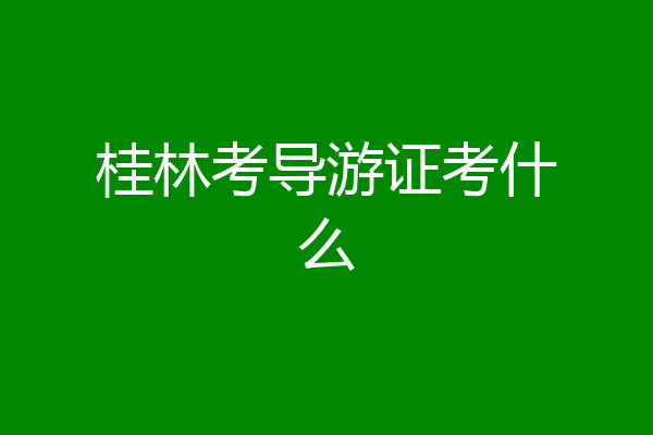 桂林考导游证考什么