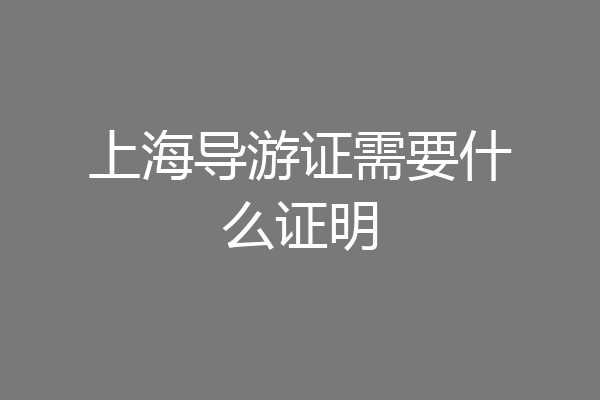 上海导游证需要什么证明