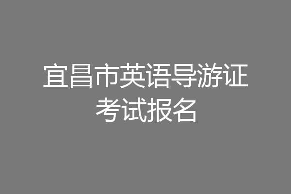 宜昌市英语导游证考试报名
