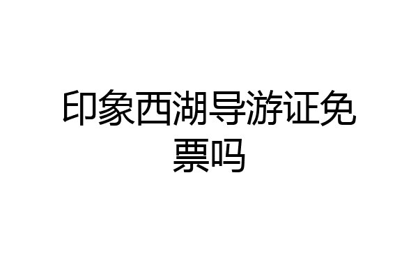 印象西湖导游证免票吗