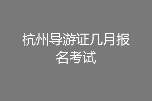 杭州导游证几月报名考试
