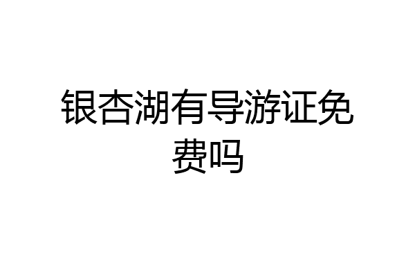 银杏湖有导游证免费吗
