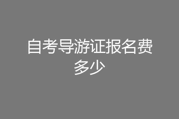 自考导游证报名费多少