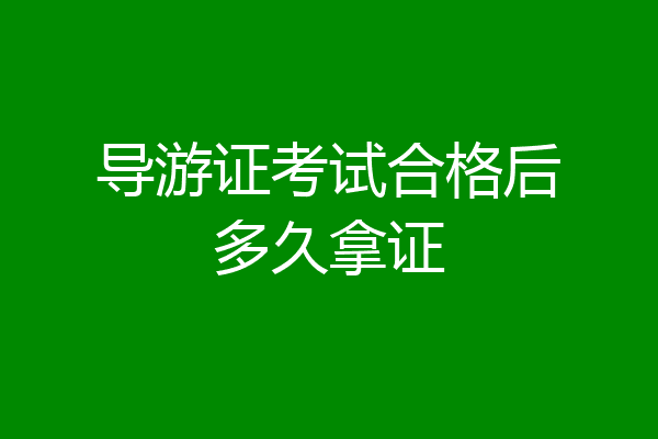 导游证考试合格后多久拿证