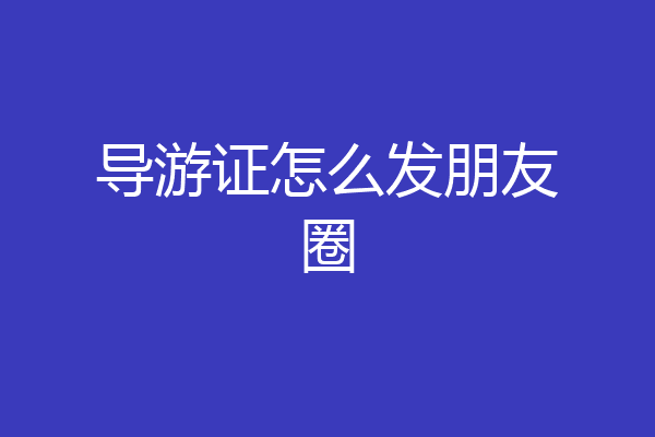 导游证怎么发朋友圈