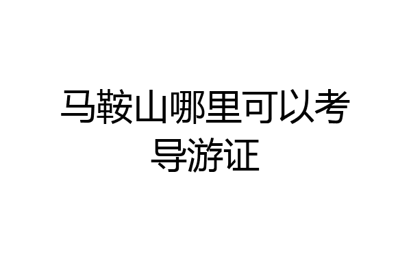 马鞍山哪里可以考导游证