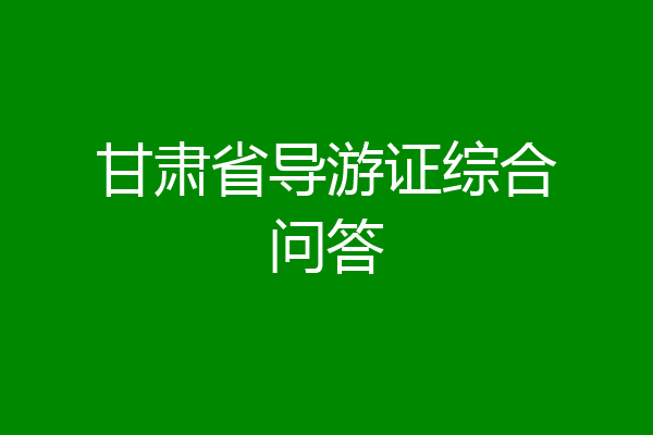 甘肃省导游证综合问答