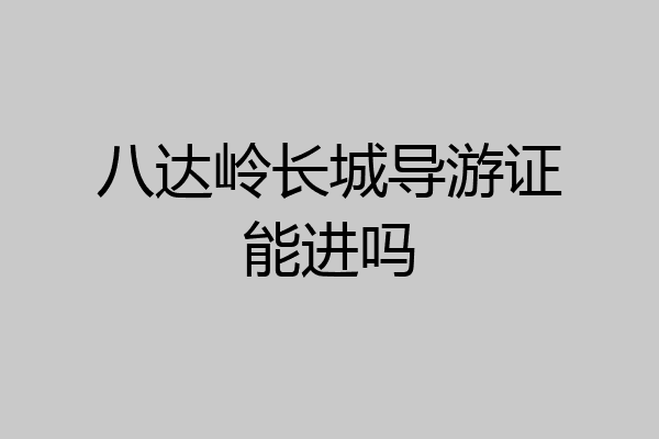 八达岭长城导游证能进吗