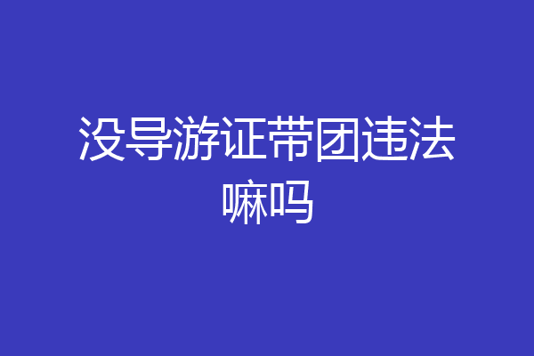 没导游证带团违法嘛吗