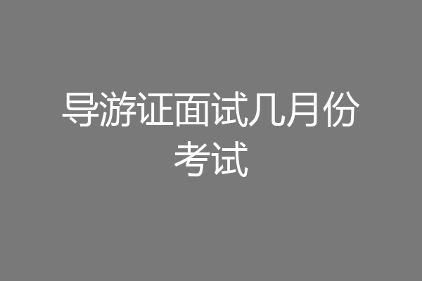 导游证面试几月份考试