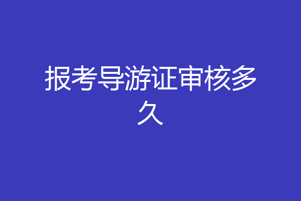 报考导游证审核多久