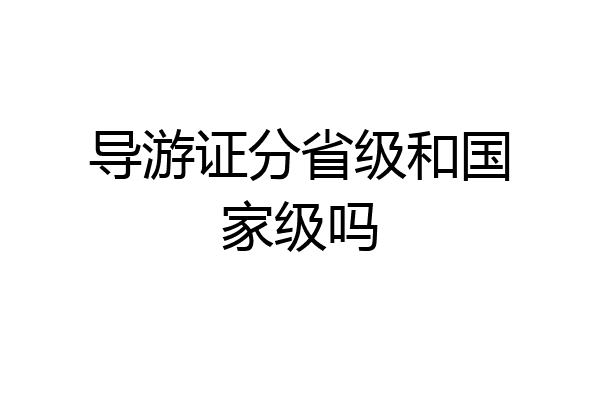 导游证分省级和国家级吗