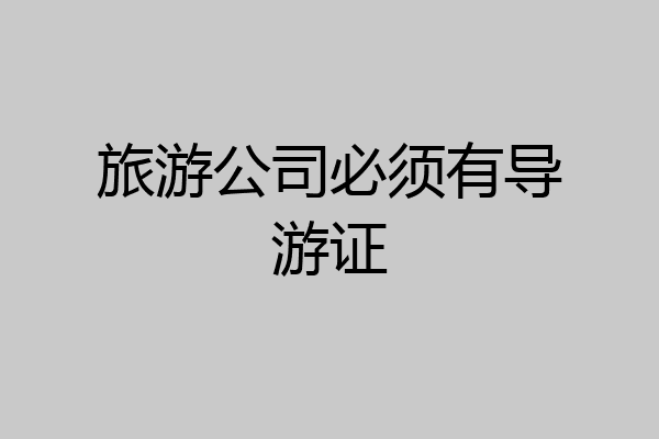 旅游公司必须有导游证