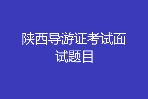 陕西导游证考试面试题目