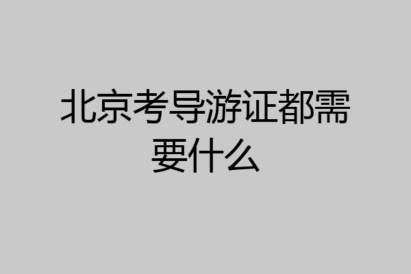 北京考导游证都需要什么