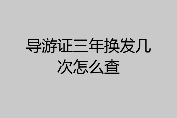 导游证三年换发几次怎么查