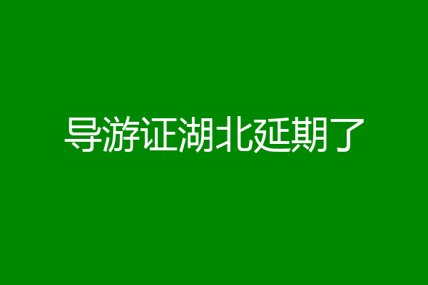 导游证湖北延期了