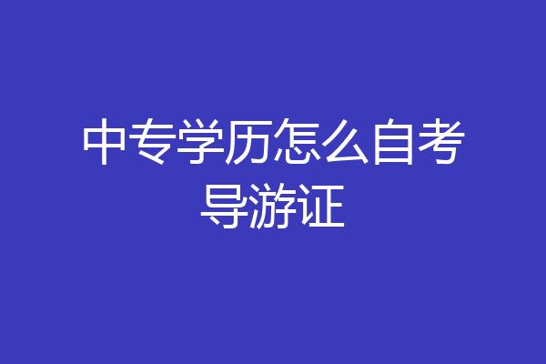 中专学历怎么自考导游证