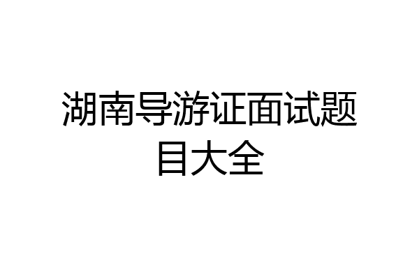 湖南导游证面试题目大全