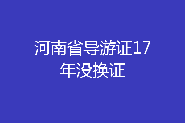 河南省导游证17年没换证