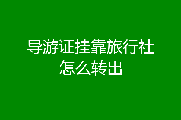 导游证挂靠旅行社怎么转出