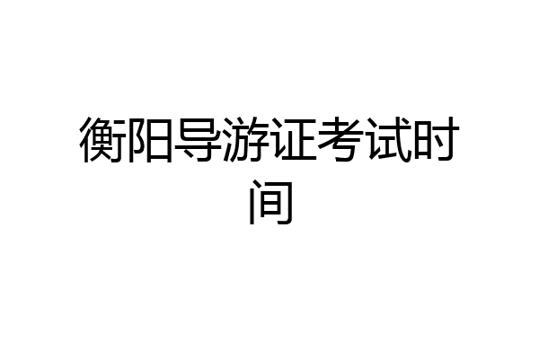 衡阳导游证考试时间