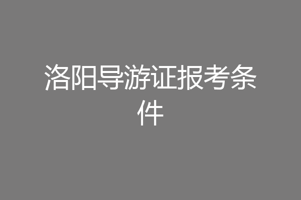 洛阳导游证报考条件
