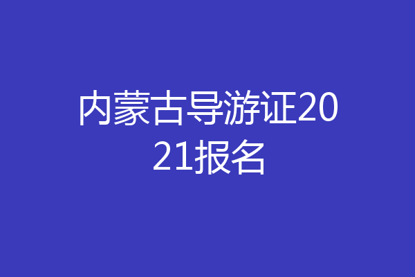 内蒙古导游证2021报名