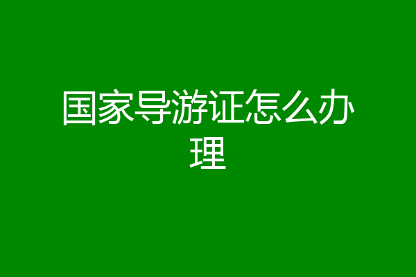 国家导游证怎么办理