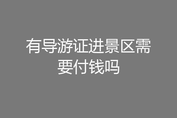 有导游证进景区需要付钱吗