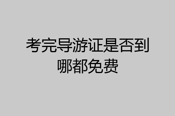 考完导游证是否到哪都免费