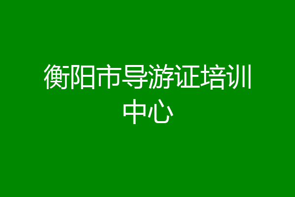 衡阳市导游证培训中心