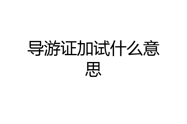导游证加试什么意思