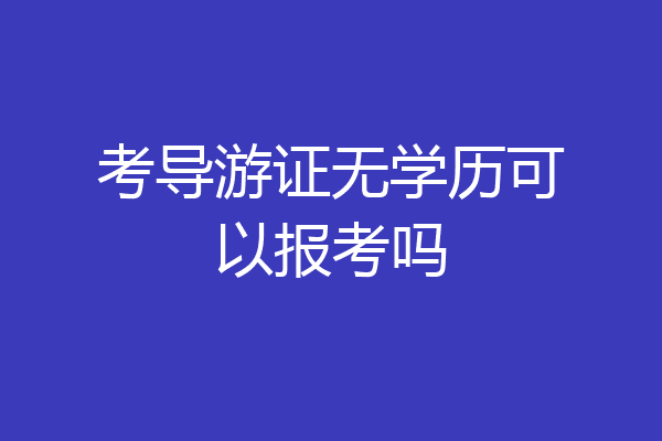 考导游证无学历可以报考吗