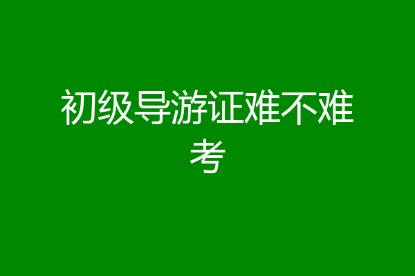 初级导游证难不难考