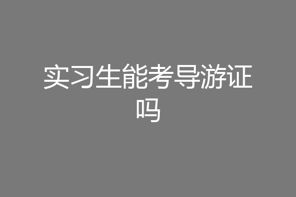 实习生能考导游证吗