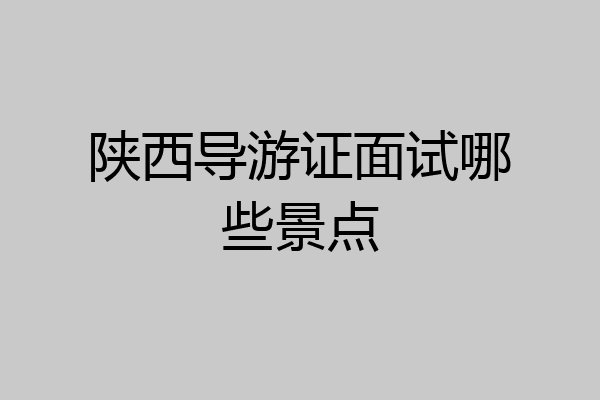 陕西导游证面试哪些景点