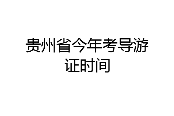 贵州省今年考导游证时间