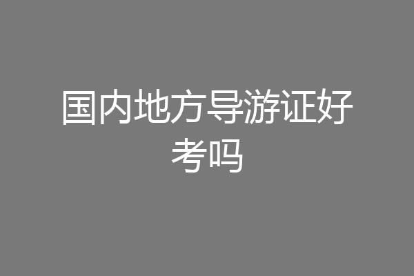 国内地方导游证好考吗