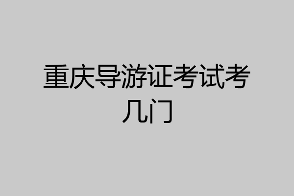 重庆导游证考试考几门