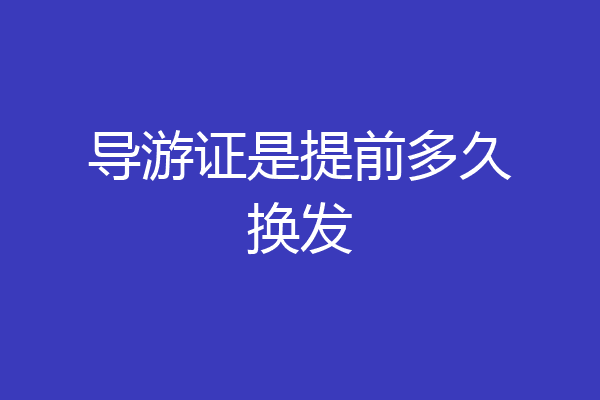 导游证是提前多久换发