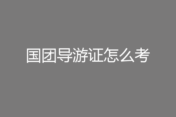 国团导游证怎么考