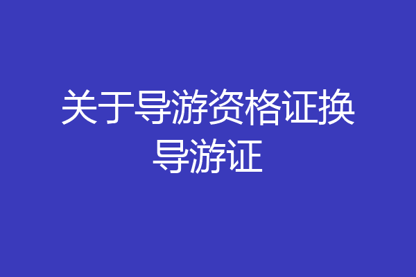 关于导游资格证换导游证