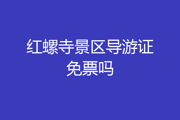红螺寺景区导游证免票吗