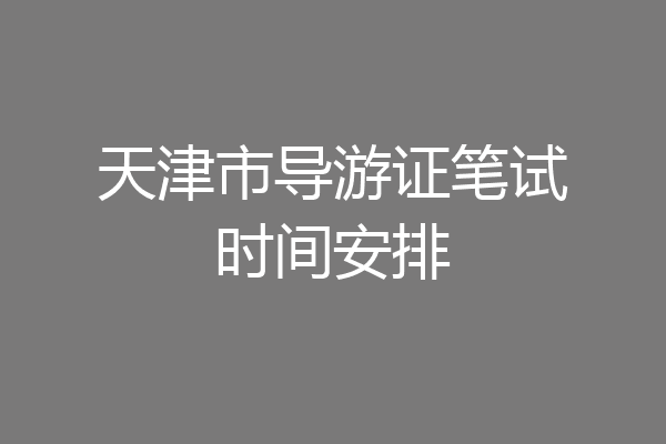 天津市导游证笔试时间安排