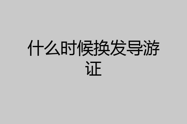什么时候换发导游证