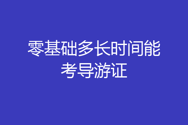 零基础多长时间能考导游证