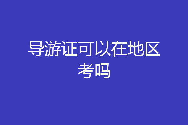 导游证可以在地区考吗